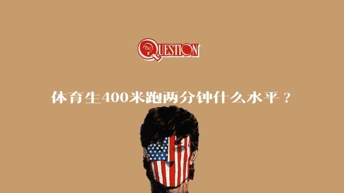 体育生400米跑两分钟什么水平?