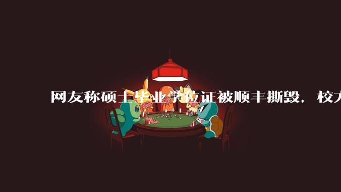 网友称硕士毕业学位证被顺丰撕毁，校方回应「无法补办」，具体情况如何？有哪些补救措施？