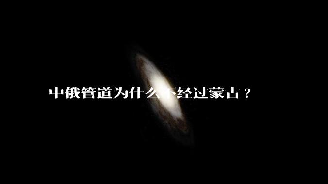 中俄管道为什么不经过蒙古?