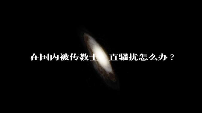 在国内被传教士一直骚扰怎么办?