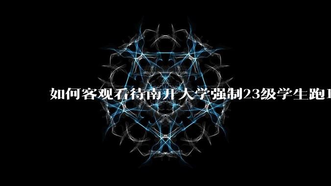 如何客观看待南开大学强制23级学生跑10km？