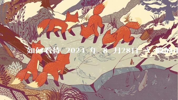 如何看待 2024 年 8 月28日 A 股的市场行情？