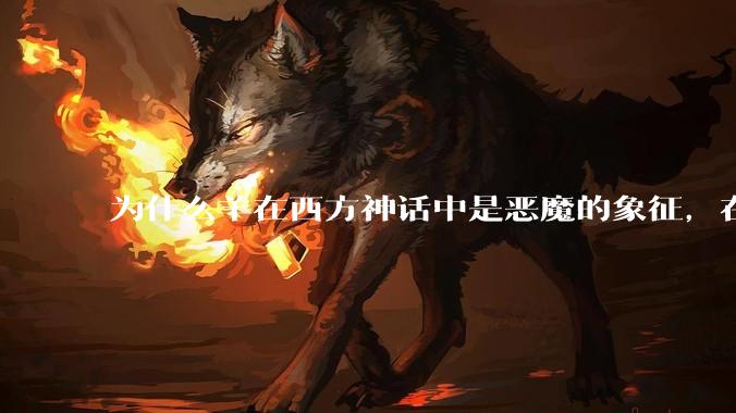 为什么羊在西方神话中是恶魔的象征，在东方神话中却是温顺可亲的呢？