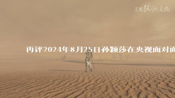 再评2024年8月25日孙颖莎在央视面对面访谈中的表现，深度分析孙颖莎如今的处境?