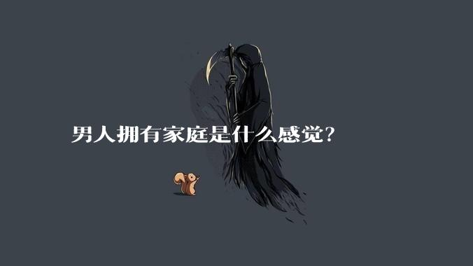 男人拥有家庭是什么感觉？