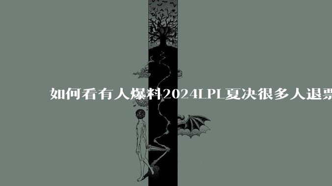 如何看有人爆料2024LPL夏决很多人退票，导致门票还有大量未出售？