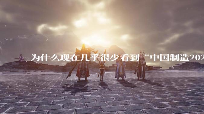 为什么现在几乎很少看到“中国制造2025”这个词汇了？