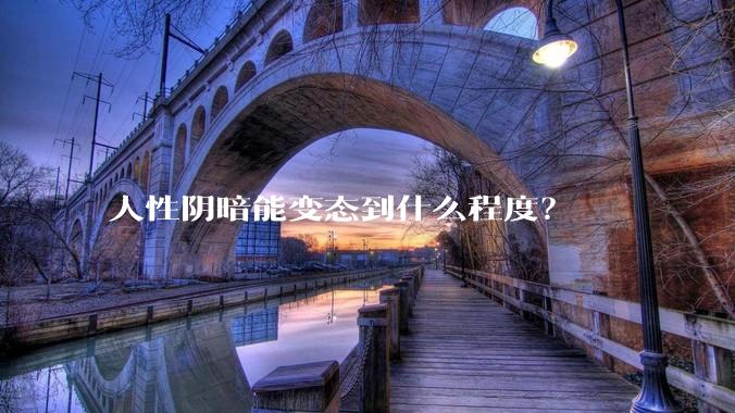 人性阴暗能变态到什么程度？