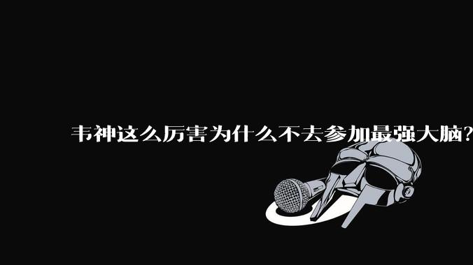 韦神这么厉害为什么不去参加最强大脑？