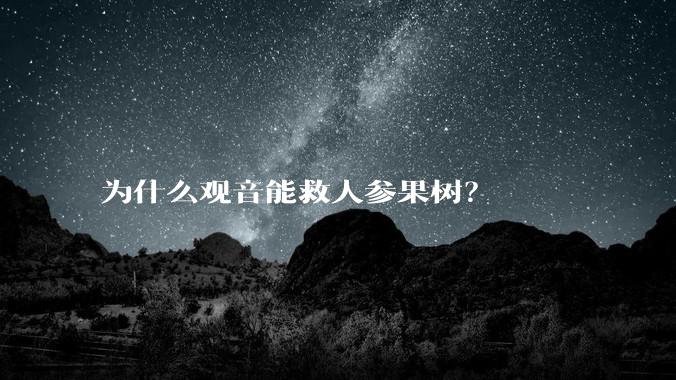 为什么观音能救人参果树？