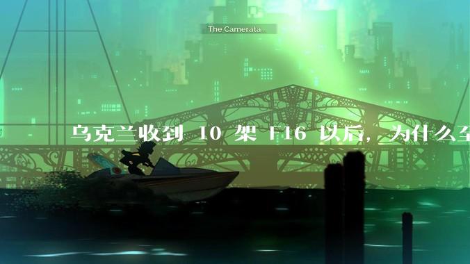 乌克兰收到 10 架 F16 以后，为什么至今没有和俄罗斯的苏 35 发生空战？