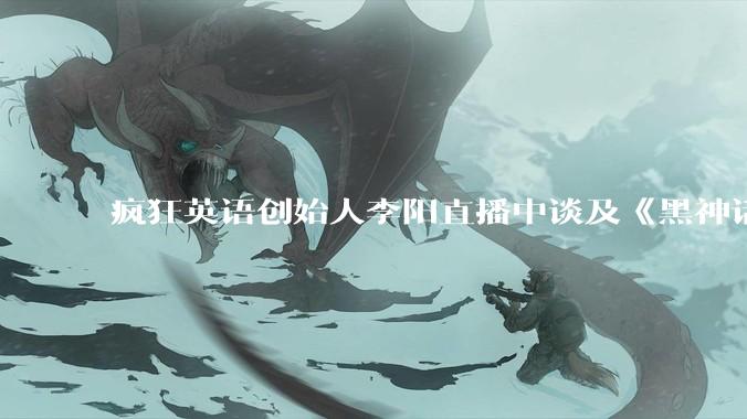 疯狂英语创始人李阳直播中谈及《黑神话：悟空》爆火，称「这么多人关注游戏是民族的悲哀」对此你有什么想说？