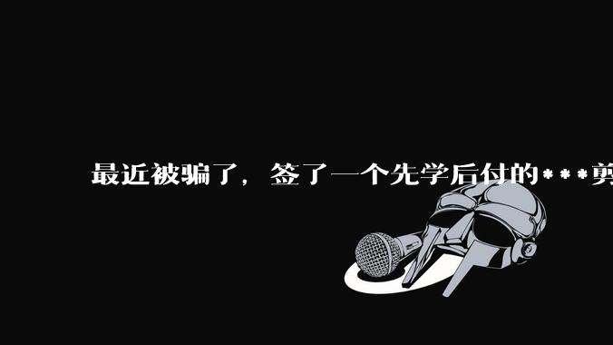 最近被骗了，签了一个先学后付的***剪辑合同，4980，每个月要还415，我该怎么办?