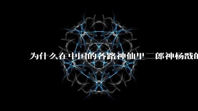 为什么在中国的各路神仙里二郎神杨戬的出镜率这么高，并且经常充当反派？