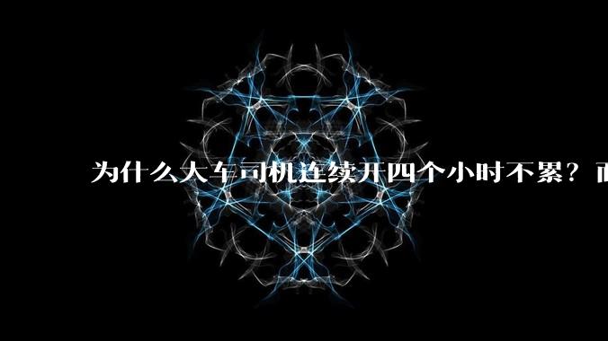 为什么大车司机连续开四个小时不累？而小车司机开两个小时就累了？