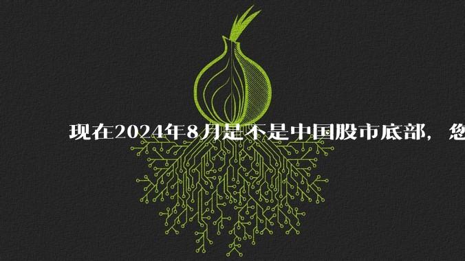 现在2024年8月是不是中国股市底部，您认可的大A底部出现的时间在那个月？