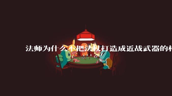 法师为什么不把法杖打造成近战武器的样子？