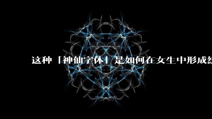 这种「神仙字体」是如何在女生中形成统一的?