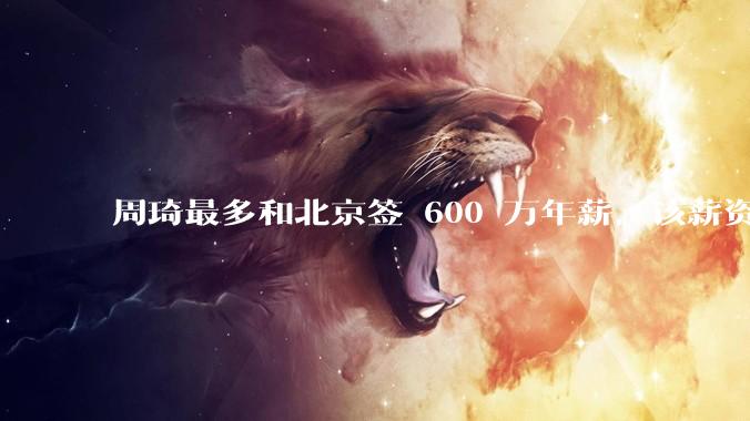 周琦最多和北京签 600 万年薪，该薪资在 CBA 当中处于什么水平？