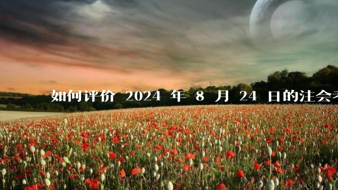 如何评价 2024 年 8 月 24 日的注会考试?