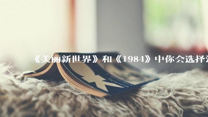 《美丽新世界》和《1984》中你会选择活在哪本书里呢？