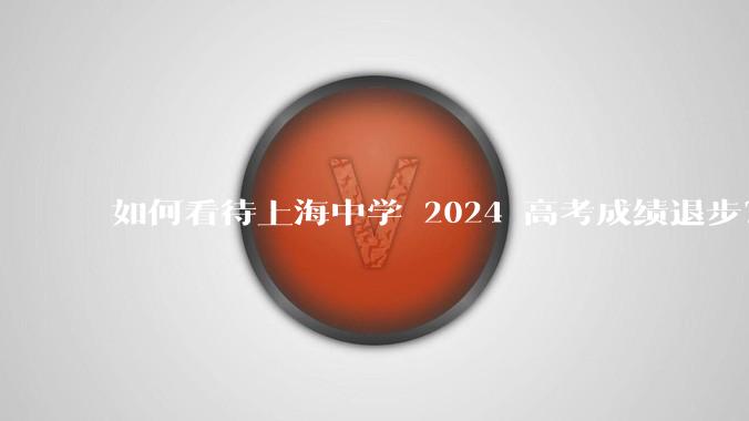 如何看待上海中学 2024 高考成绩退步？