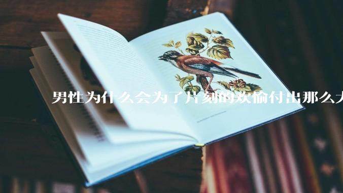 男性为什么会为了片刻的欢愉付出那么大的代价？