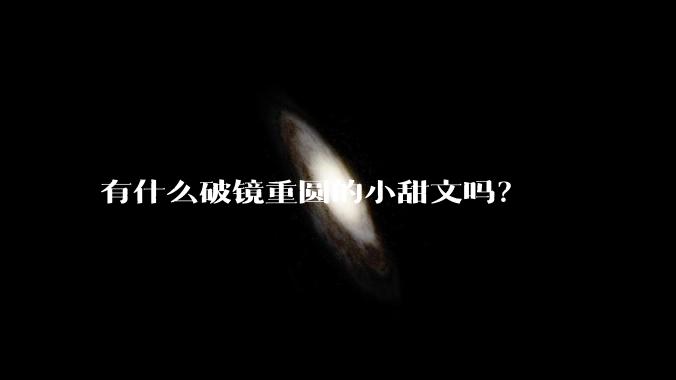 有什么破镜重圆的小甜文吗？