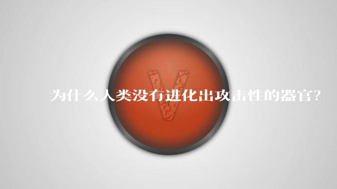 为什么人类没有进化出攻击性的器官？