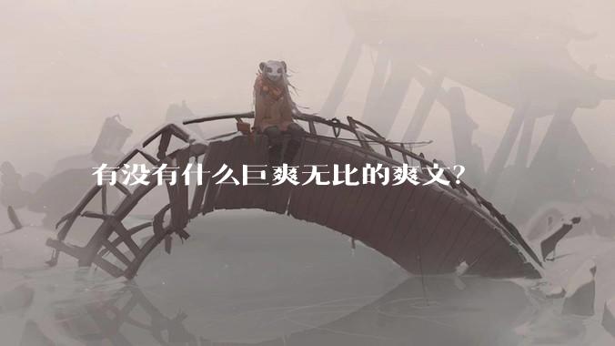 有没有什么巨爽无比的爽文？