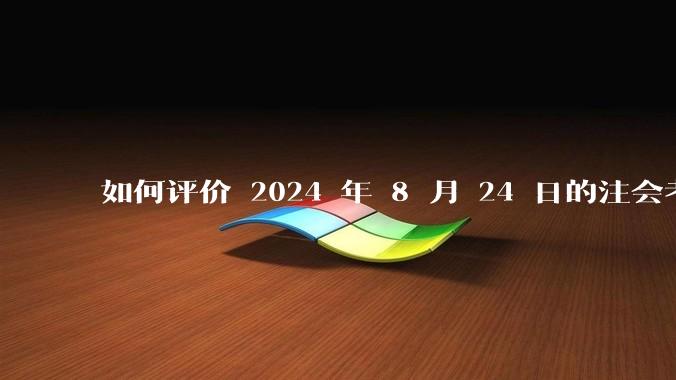 如何评价 2024 年 8 月 24 日的注会考试?