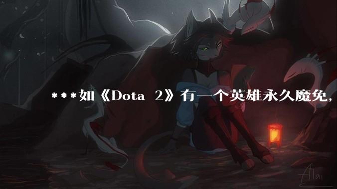 ***如《Dota 2》有一个英雄永久魔免，哪怕没有任何技能，会怎么样?