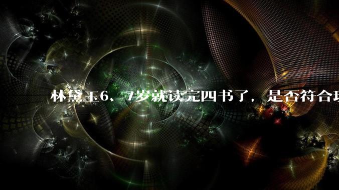 林黛玉6、7岁就读完四书了，是否符合现实？