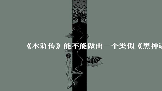 《水浒传》能不能做出一个类似《黑神话:悟空》这样的游戏?