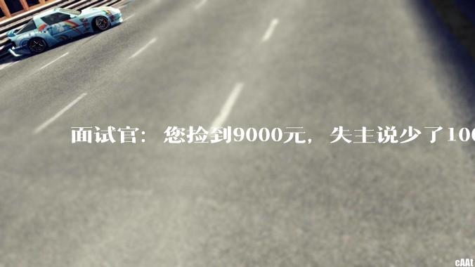 面试官：您捡到9000元，失主说少了1000，您怎么解决？