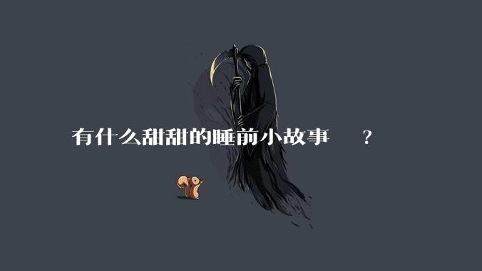 有什么甜甜的睡前小故事???