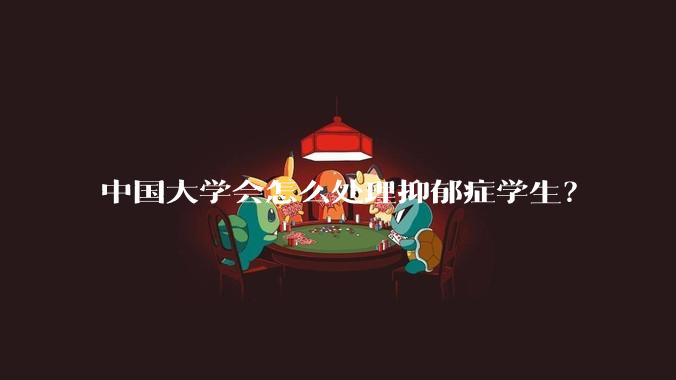 中国大学会怎么处理抑郁症学生？