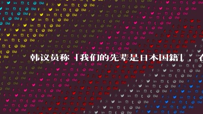 韩议员称「我们的先辈是日本国籍」，在野党议员离席退场抗议，如何评价此议员的言论？