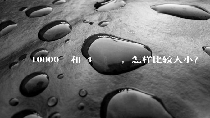 10000? 和 4?????，怎样比较大。