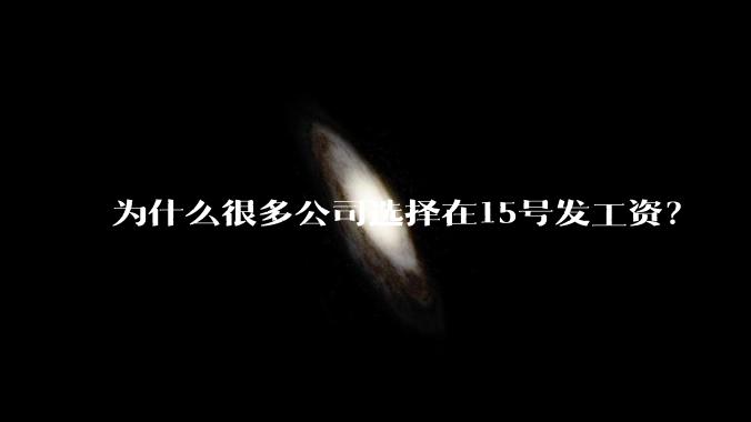 为什么很多公司选择在15号发工资？