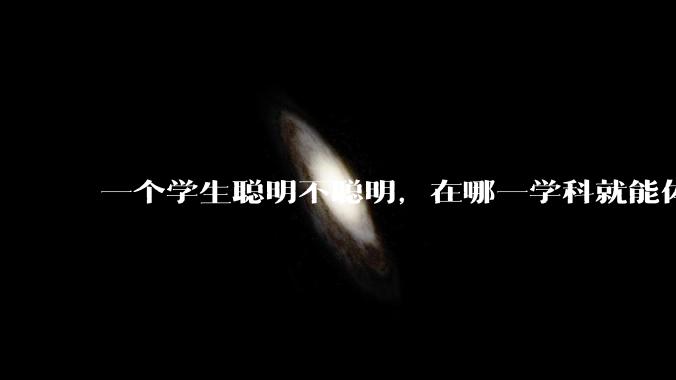 一个学生聪明不聪明，在哪一学科就能体现出来？