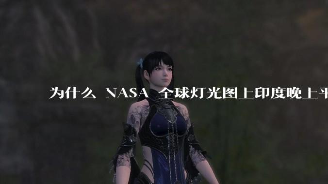 为什么 NASA 全球灯光图上印度晚上平均比中国亮这么多？