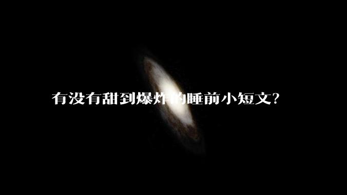 有没有甜到爆炸的睡前小短文？