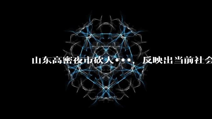 山东高密夜市砍人***，反映出当前社会面临什么问题？