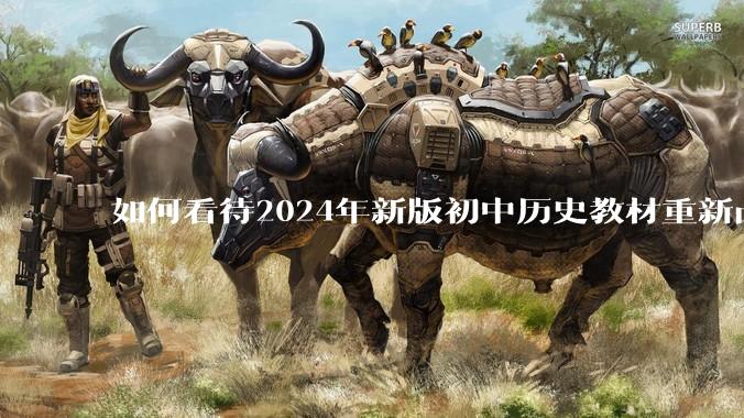 如何看待2024年新版初中历史教材重新凸显五段论的提法？