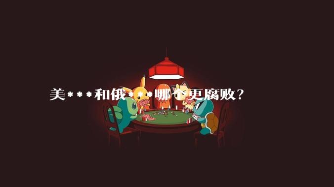 美***和俄***哪个更腐败？