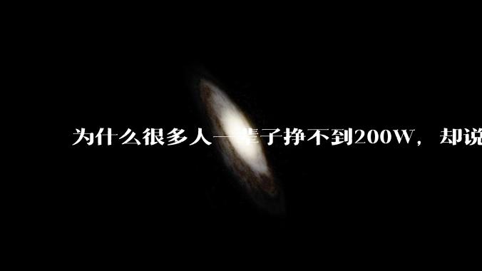 为什么很多人一辈子挣不到200W，却说1000W不够躺平？