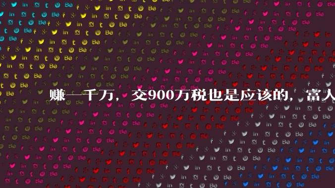 赚一千万，交900万税也是应该的，富人为什么要逃税？