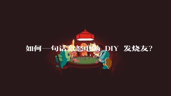 如何一句话激怒电脑 DIY 发烧友？