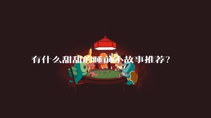 有什么甜甜的睡前小故事推荐？